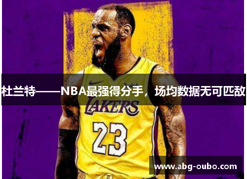 杜兰特——NBA最强得分手，场均数据无可匹敌