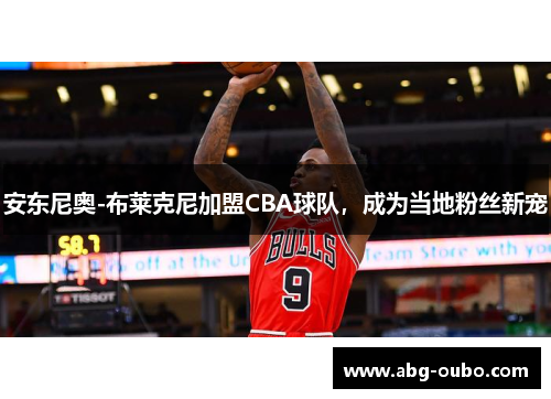 安东尼奥-布莱克尼加盟CBA球队，成为当地粉丝新宠