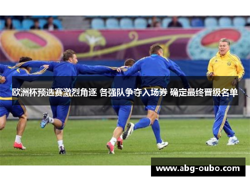 欧洲杯预选赛激烈角逐 各强队争夺入场券 确定最终晋级名单