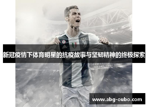 新冠疫情下体育明星的抗疫故事与坚韧精神的终极探索