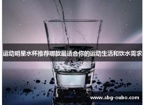 运动明星水杯推荐哪款最适合你的运动生活和饮水需求