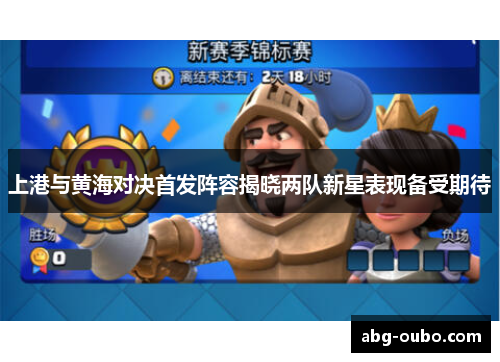 上港与黄海对决首发阵容揭晓两队新星表现备受期待