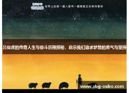 吕俊虎的传奇人生与奋斗历程探秘，启示我们追求梦想的勇气与坚持